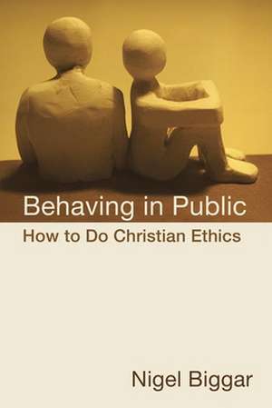 Behaving in Public: How to Do Christian Ethics de Nigel Biggar