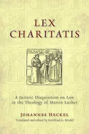 Lex Charitatis: A Juristic Disquisition on Law in the Theology of Martin Luther de Johannes Heckel