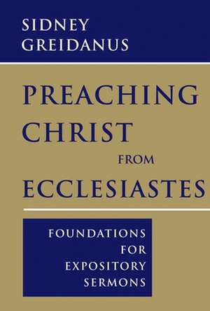 Preaching Christ from Ecclesiastes: Foundations for Expository Sermons de Sidney Greidanus