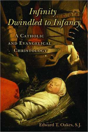 Infinity Dwindled to Infancy: A Catholic and Evangelical Christology de Edward T. Oakes