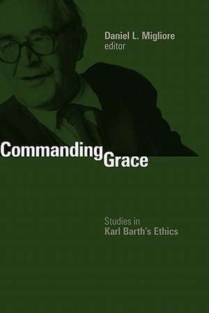 Commanding Grace: Studies in Karl Barth's Ethics de Daniel L. Migliore