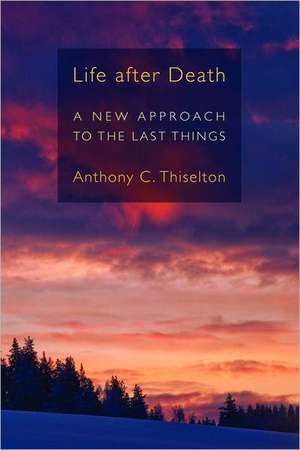 Life After Death: A New Approach to the Last Things de Anthony C. Thiselton