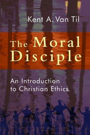 The Moral Disciple: An Introduction to Christian Ethics de Kent A. Van Til