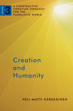 Creation and Humanity: A Constructive Christian Theology for the Pluralistic World, Volume 3 de Veli-Matti Karkkainen