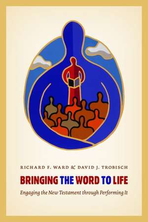 Bringing the Word to Life: Engaging the New Testament Through Performing It de Richard F. Ward