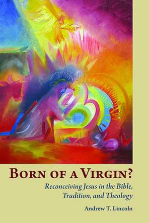 Born of a Virgin?: Reconceiving Jesus in the Bible, Tradition, and Theology de Andrew T. Lincoln