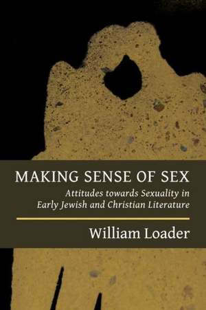 Making Sense of Sex: Attitudes Towards Sexuality in Early Jewish and Christian Literature de William Loader