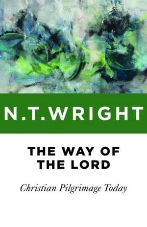 The Way of the Lord: Christian Pilgrimage Today de N.T. WRIGHT