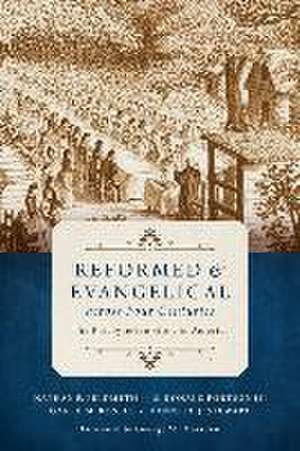 Reformed and Evangelical Across Four Centuries de Garth M Rosell