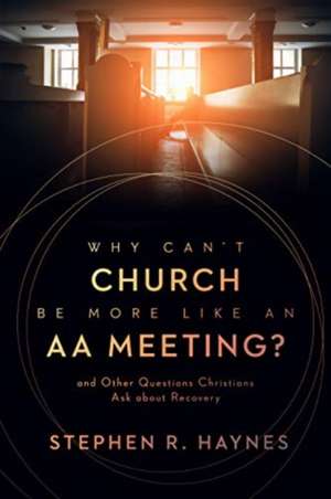 Why Can't Church Be More Like an AA Meeting? de Stephen R Haynes