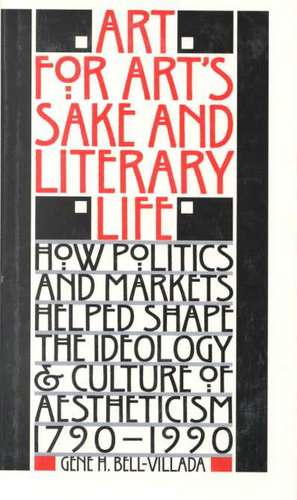 Art for Art's Sake and Literary Life: How Politics and Markets Helped Shape the Ideology and Culture of Aestheticism, 17901990 de Gene H. Bell-Villada