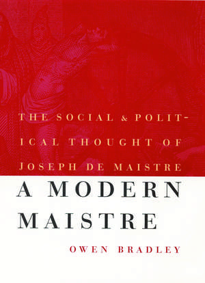 A Modern Maistre: The Social and Political Thought of Joseph de Maistre de Owen Bradley