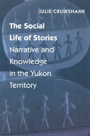 The Social Life of Stories: Narrative and Knowledge in the Yukon Territory de Julie Cruikshank