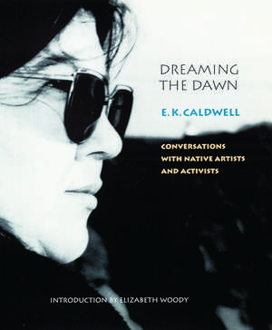 Dreaming the Dawn: Conversations with Native Artists and Activists de E. K. Caldwell