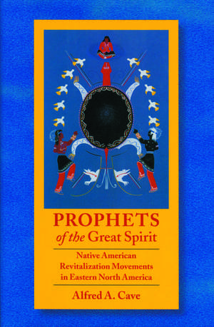 Prophets of the Great Spirit: Native American Revitalization Movements in Eastern North America de Alfred Cave