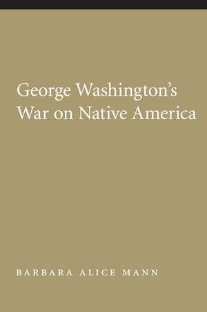 George Washington's War on Native America de Barbara Alice Mann