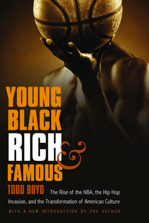 Young, Black, Rich, and Famous: The Rise of the NBA, the Hip Hop Invasion, and the Transformation of American Culture de Todd Boyd