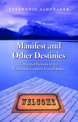 Manifest and Other Destinies: Territorial Fictions of the Nineteenth-Century United States de Stephanie LeMenager