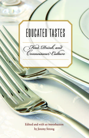 Educated Tastes: Food, Drink, and Connoisseur Culture de Jeremy Strong