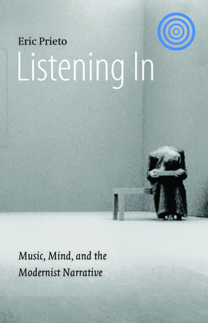 Listening In: Music, Mind, and the Modernist Narrative de Eric Prieto