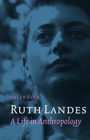 Ruth Landes: A Life in Anthropology de Sally Cole