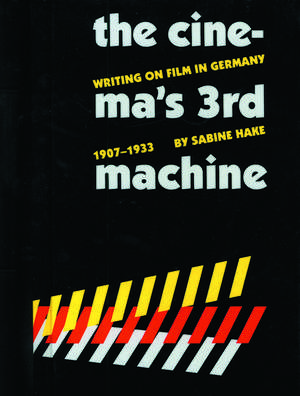 The Cinema's Third Machine: Writing on Film in Germany, 1907-1933 de Sabine Hake