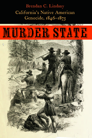 Murder State: California's Native American Genocide, 1846-1873 de Brendan C. Lindsay