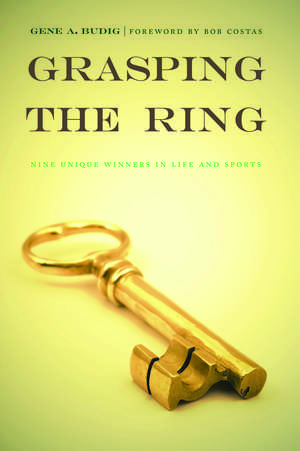 Grasping the Ring: Nine Unique Winners in Life and Sports de Gene A. Budig