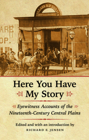 Here You Have My Story: Eyewitness Accounts of the Nineteenth-Century Central Plains de Richard E. Jensen