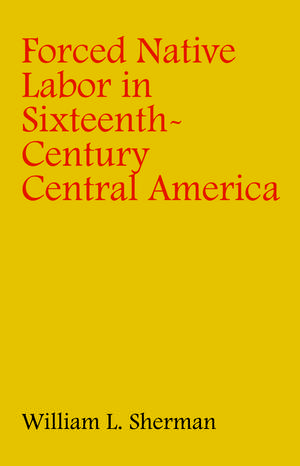 Forced Native Labor in Sixteenth-Century Central America de William L. Sherman