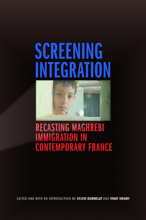 Screening Integration: Recasting Maghrebi Immigration in Contemporary France de Sylvie Durmelat