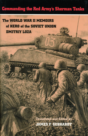 Commanding the Red Army's Sherman Tanks: The World War II Memoirs of Hero of the Soviet Union Dmitriy Loza de Dmitriy Loza