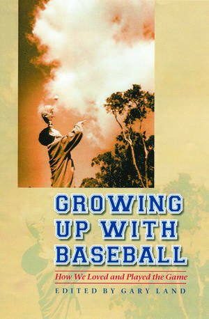 Growing Up with Baseball: How We Loved and Played the Game de Gary Land