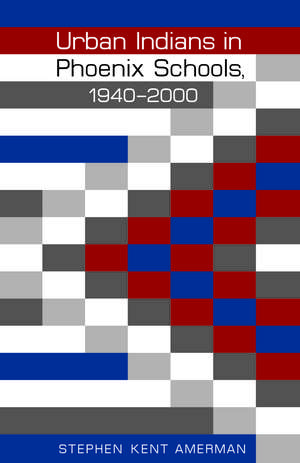 Urban Indians in Phoenix Schools, 1940–2000 de Stephen Kent Amerman