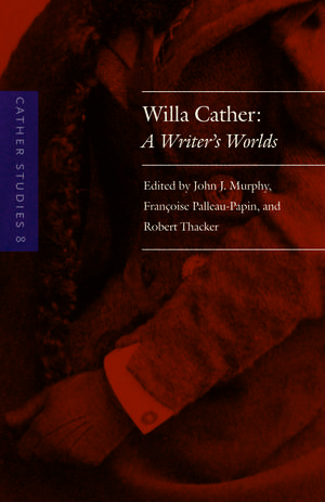 Cather Studies, Volume 8: Willa Cather: A Writer's Worlds de Cather Studies