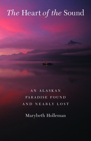 The Heart of the Sound: An Alaskan Paradise Found and Nearly Lost de Marybeth Holleman