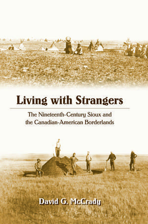 Living with Strangers: The Nineteenth-Century Sioux and the Canadian-American Borderlands de David G. McCrady