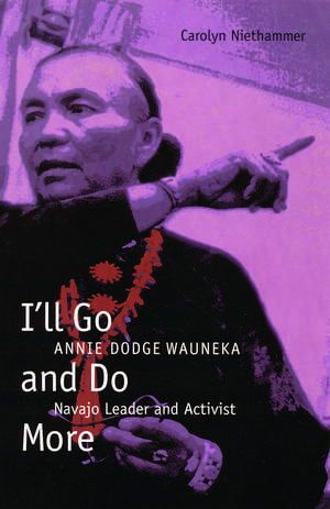 I'll Go and Do More: Annie Dodge Wauneka, Navajo Leader and Activist de Carolyn Niethammer