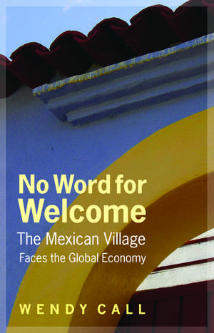 No Word for Welcome: The Mexican Village Faces the Global Economy de Wendy Call