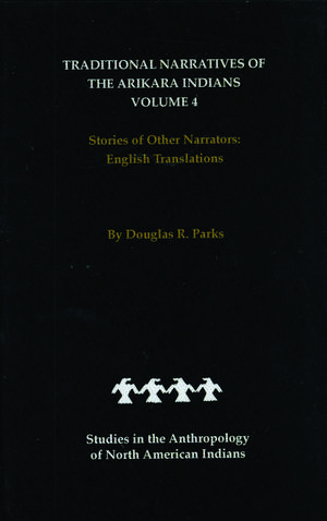 Traditional Narratives of the Arikara Indians, English Translations, Volume 4: Stories of Other Narrators de Douglas R. Parks