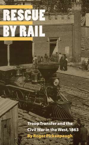 Rescue by Rail: Troop Transfer and the Civil War in the West, 1863 de Roger Pickenpaugh