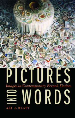 Pictures into Words: Images in Contemporary French Fiction de Ari J. Blatt