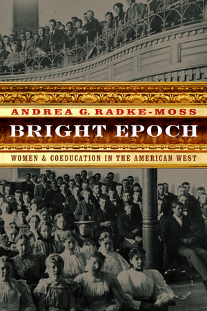 Bright Epoch: Women and Coeducation in the American West de Andrea G. Radke-Moss