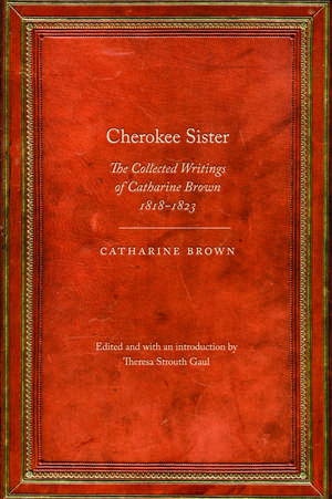 Cherokee Sister: The Collected Writings of Catharine Brown, 1818-1823 de Catharine Brown