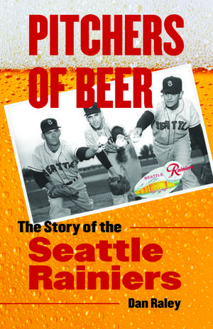 Pitchers of Beer: The Story of the Seattle Rainiers de Dan Raley