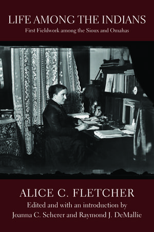 Life among the Indians: First Fieldwork among the Sioux and Omahas de Alice C. Fletcher