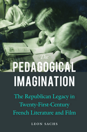 The Pedagogical Imagination: The Republican Legacy in Twenty-First-Century French Literature and Film de Leon Sachs