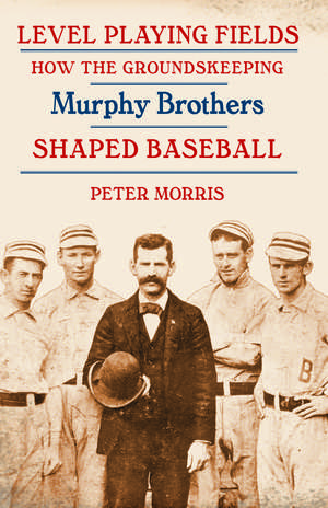 Level Playing Fields: How the Groundskeeping Murphy Brothers Shaped Baseball de Peter Morris