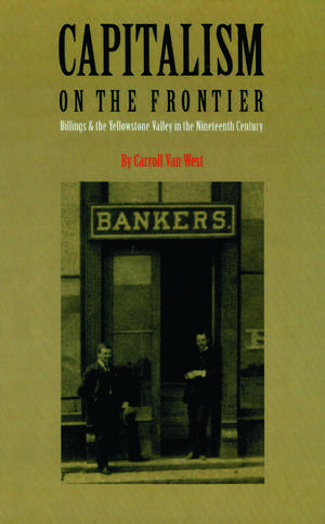 Capitalism on the Frontier: Billings and the Yellowstone Valley in the Nineteenth Century de Carroll Van West