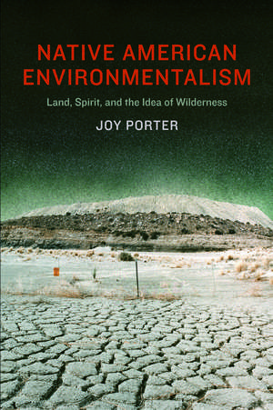 Native American Environmentalism: Land, Spirit, and the Idea of Wilderness de Joy Porter